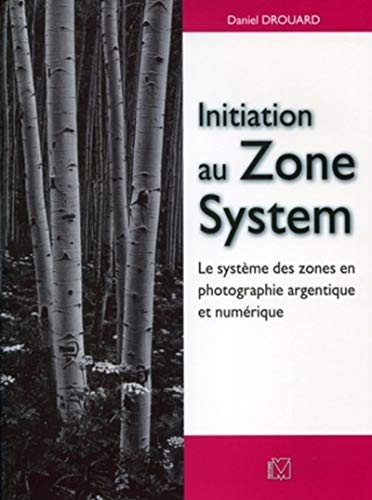 Initiation au Zone System : Le système des zones en photographie argentique et numérique by Daniel Drouard