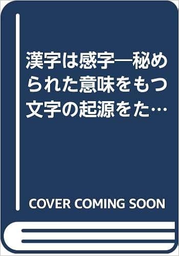 漢字は感字 秘められた意味をもつ文字の起源をたずねる 北川 鉄斉 本 通販 Amazon