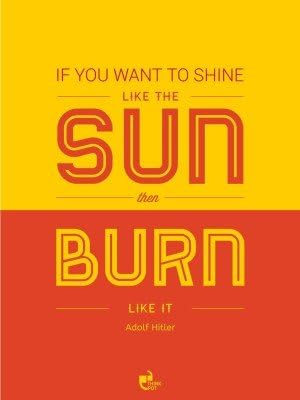 If you want to shine like the sun, then burn like it! - Adolf Hitler Poster Paper Print(18 inch X 12 inch)