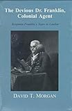 The Devious Dr. Franklin, Colonial Agent: Benjamin Franklin's Years in London by