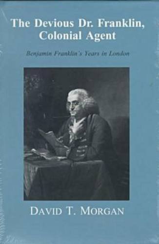 The Devious Dr. Franklin, Colonial Agent: Benjamin Franklin's Years in London by David T. Morgan