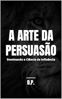 Livro A Arte da Persuasão: Dominando a Ciência da Influência