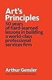 Art's Principles: 50 years of hard-learned lessons in building a world-class professional services f by Arthur Gensler, Michael Lindenmayer