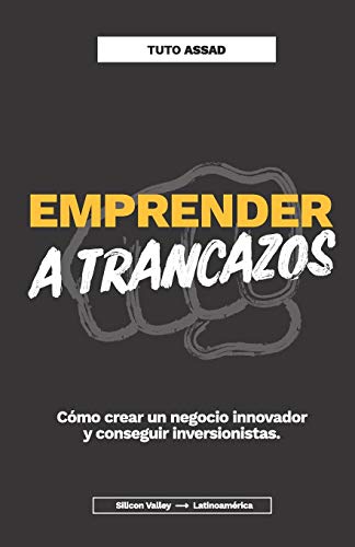 Emprender a trancazos: Cómo crear un negocio innovador y conseguir inversionistas (Spanish Edition)