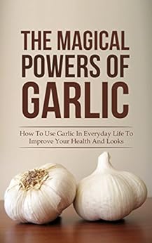 The Magical Powers Of Garlic: How To Use Garlic In ...