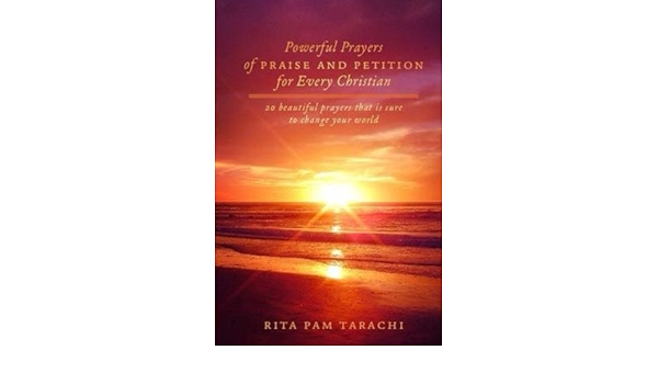Powerful Prayers Of Praise And Petition For Every Christian 20 Beautiful Prayers That Is Sure To Change Your World Volume 1 Tarachi Rita Pam 9781507800423 Amazon Com Books