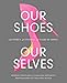 Our Shoes, Our Selves: 40 Women, 40 Stories, 40 Pairs of Shoes by 