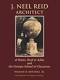 J.Neel Reid Architect: Of Hentz, Reid & Adler & the Georgia School of Classicists by 