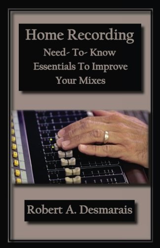 Home Recording: Need-To-Know Essentials To Improve Your Mixes by Mr Robert A Desmarais