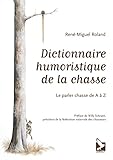 Dictionnaire humoristique de la chasse : Le parler chasse de A à Z by 