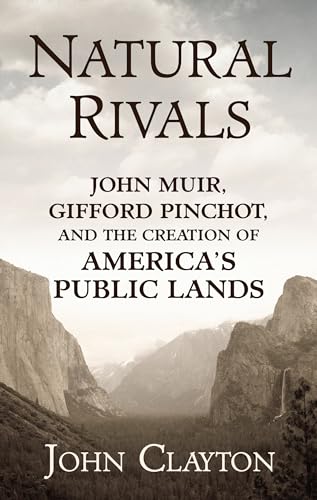 Natural Rivals: John Muir, Gifford Pinchot, and the Creation of America's Public Lands