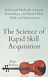 The Science of Rapid Skill Acquisition: Advanced Methods to Learn, Remember, and Master New Skills a