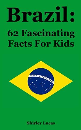 Brazil: 62 Fascinating Facts For Kids by Shirley Lucas