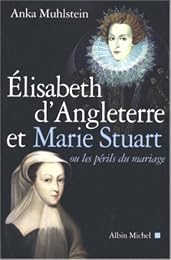 Élisabeth d'Angleterre et Marie Stuart ou Les périls du mariage