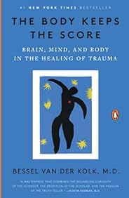 The Body Keeps the Score: Brain, Mind, and Body in the Healing of Trauma