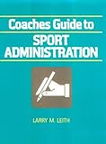 Coaches Guide to Sport Administration, Leith, Larry M., 0880113790