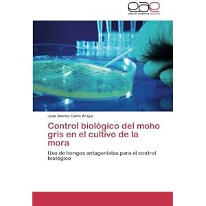 Control biológico del moho gris en el cultivo de la mora: Uso de hongos antagonistas para el control biológico (Spanish Edition)