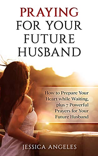 Praying for Your Future Husband: How to prepare your Heart while Waiting  plus 7 Powerful Prayers for your Future Husband (Prayer, Future Husband, Love, ... Courtship, Marriage, Waiting, Preparation)