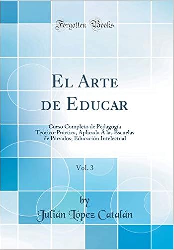 Buy El Arte De Educar Vol 3 Curso Completo De Pedagogia Teorico Practica Aplicada A Las Escuelas De Parvulos Educacion Intelectual Classic Reprint Book Online At Low Prices In India El Arte