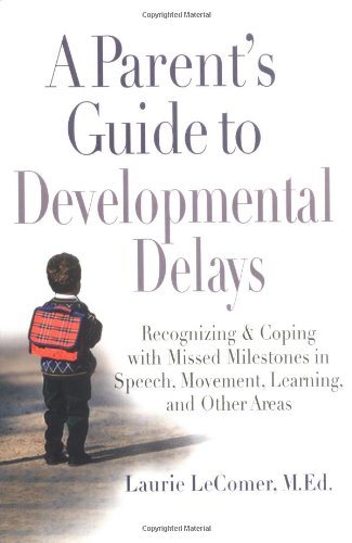 Download A Parent's Guide to Developmental Delays: Recognizing and Coping with Missed Milestones in Speech, Movement, Learning, and Other Areas Download A Parent's Guide to Developmental Delays: Recognizing and Coping with Missed Milestones in Speech, Movement, Learning, and Other Areas