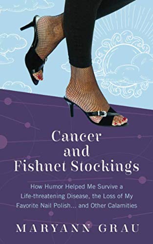 Cancer and Fishnet Stockings: How Humor Helped Me Survive a Life-Threatening Disease, the Loss of My Favorite Nail Polish, and Other Calamities