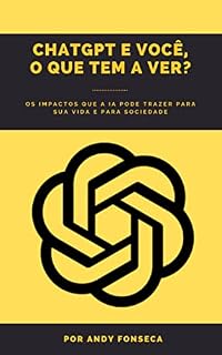 Livro ChatGPT e você. O que tem a ver?: Os impactos que a IA pode trazer para sua vida e para sociedade