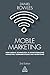 Mobile Marketing: How Mobile Technology is Revolutionizing Marketing, Communications and Advertising