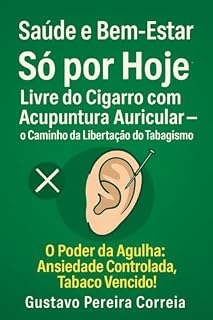 Livro Só Por Hoje! Livre do Cigarro Com Acupuntura !: O Poder Da Agulha: Ansiedade Controlada , Tabaco Vencido! (Saúde e Bem-Estar)