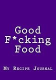 Good F*cking Food: Blank Recipe Cookbook, 7 x 10, 111 Pages