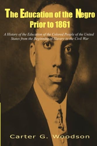 The Education of the Negro Prior to 1861: A History of the Education of the Colored People of the United States from the Beginning of Slavery to the Civil War