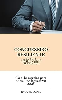 Concurseiro Resiliente: Rumo à Aprovação na Câmara dos Deputados: Um Guia para candidatos que estão retomando o estudo para concursos públicos com foco no cargo de Consultor Legislativo - Orçamento
