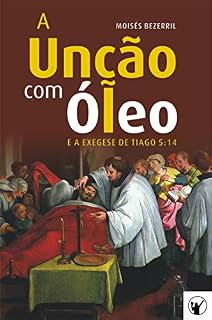 Livro A Unção com Óleo e a Exegese de Tiago 5:14