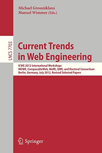 Current Trends in Web Engineering: ICWE 2012 International Workshops MDWE, ComposableWeb, WeRE, QWE, and Doctoral Consortium, Berlin, Germany, July ... (Lecture Notes in Computer Science, 7703)