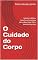 Livro O Cuidado do Corpo: Sabedoria Bíblica, Filosófica e Psicológica para o Bem-Estar Físico, Mental e Espiritual
