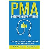 PMA Positive Mental Attitude: Ten Ways to Develop and Increase Your Positive Mindset (Paul G. Brodie Seminar Series Book 5) (Volume 1)