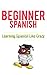 Learn Beginner Spanish - 10 Lessons (Lessons 1 to 5 From Classic Version & Lessons 1 to 5 From NEW Version of  Learning Spanish Like Crazy): (Learn Spanish Audio Book Now Sold Separately)