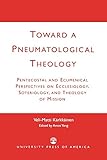 Toward a Pneumatological Theology: Pentecostal and Ecumenical Perspectives on Ecclesiology, Soteriol by 