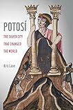 Kris Lane, "Potosí: The Silver City That Changed the World" (U California Press, 2019)
