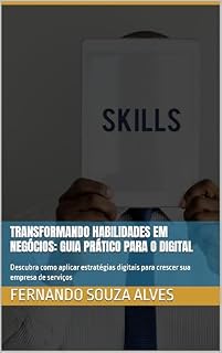 Livro Transformando Habilidades em Negócios: Guia Prático para o Digital: Descubra como aplicar estratégias digitais para crescer sua empresa de serviços (Como empreender)