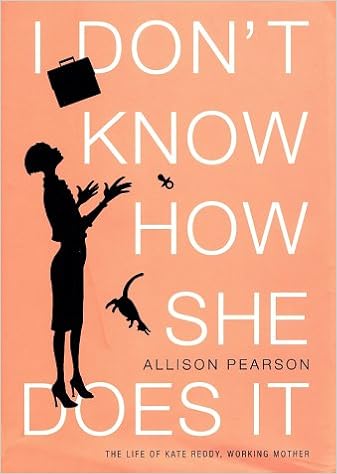 I Don't Know How She Does It: The Life of Kate Reddy, Working Mother, by Allison Pearson I Don't Know How She Does It: The Life of Kate Reddy, Working Mother, by Allison Pearson