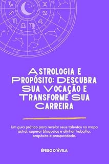 Livro Astrologia e Propósito: Descubra Sua Vocação e Transforme Sua Carreira: Um guia prático para revelar seus talentos no mapa astral, superar bloqueios e alinhar trabalho, propósito e prosperidade.
