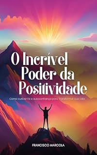 Livro O Incrível Poder da Positividade: Como Cultivar Fé e Autoconfiança para Transformar sua Vida