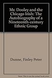 Mr. Dooley and the Chicago Irish: The Autobiography of a Nineteenth-Century Ethnic Group by 