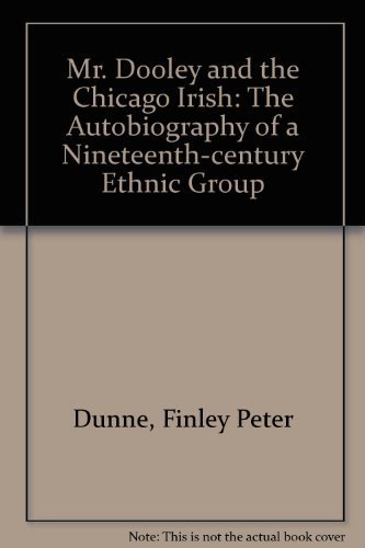 Mr. Dooley and the Chicago Irish: The Autobiography of a Nineteenth-Century Ethnic Group by Finley Peter Dunne