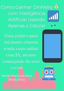 Livro COMO GANHAR DINHEIRO COM INTELIGÊNCIA ARTIFICIAL USANDO APENAS O CELULAR: A Oportunidade da Inteligência Artificial