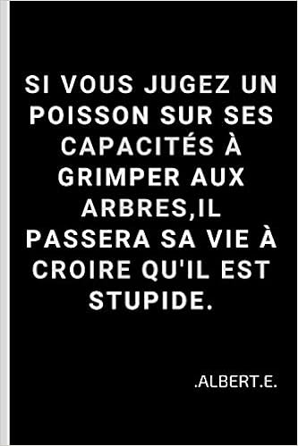 Si Vous Jugez Un Poisson Sur Ses Capacites A Grimper Aux Arbres Il Passera Sa Vie A Croire Qu Il Est Stupide Citation Albert Einstei 100 Pages Format 15 24 Cm