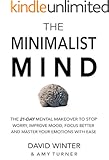 The Minimalist Mind: The 21 Day Mental Makeover To Stop Worry, Improve Mood, Focus Better And Master Your Emotions With Ease