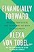 Financially Forward: How to Use Today's Digital Tools to Earn More, Save Better, and Spend Smarter - Book by Alexa von Tobel