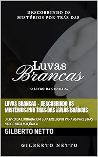 Livro MAÇONARIA: LUVAS BRANCAS - DESCOBRINDO OS MISTÉRIOS POR TRAS DAS LUVAS BRANCAS: O LIVRO DA CUNHADA: UM GUIA EXCLUSIVO PARA AS PARCEIRAS NA JORNADA MAÇÔNICA