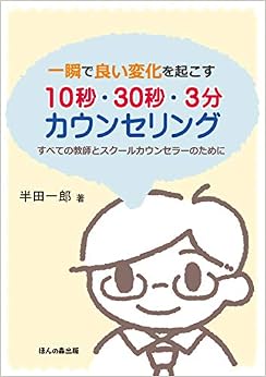 一瞬で良い変化を起こす10秒・30秒・3分カウンセリング―すべての教師とスクールカウンセラーのために (日本語) 単行本 – 2017/1/10 の本の表紙